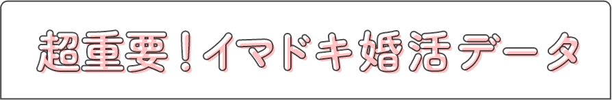 超重要！イマドキ婚活データ