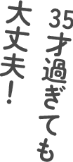 35才過ぎても大丈夫！